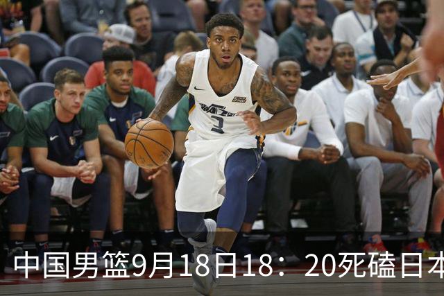 中国男篮9月18日18：20死磕日本！3锋线倒下外线必须掐死，朱俊龙、赵嘉义、李弘权全不打，黑川虎彻这点防不住就麻烦