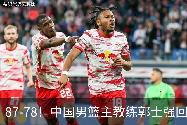 87-78！中国男篮主教练郭士强回应，沙特主教练表态，新华社发声